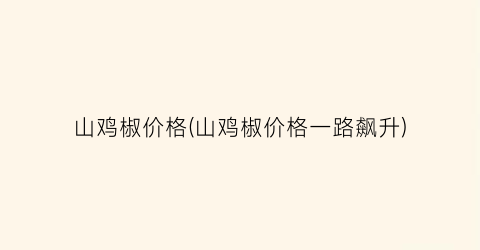 山鸡椒价格(山鸡椒价格一路飙升)