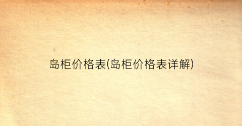 岛柜价格表(岛柜价格表详解)