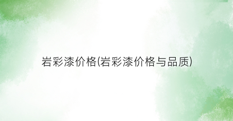 岩彩漆价格(岩彩漆价格与品质)