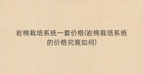 岩棉栽培系统一套价格(岩棉栽培系统的价格究竟如何)