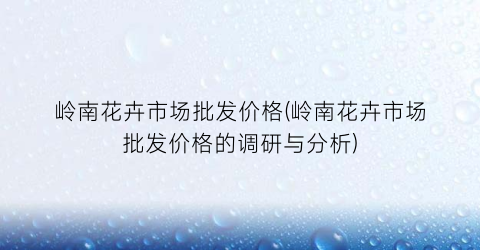 岭南花卉市场批发价格(岭南花卉市场批发价格的调研与分析)