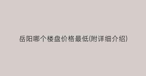 岳阳哪个楼盘价格最低(附详细介绍)