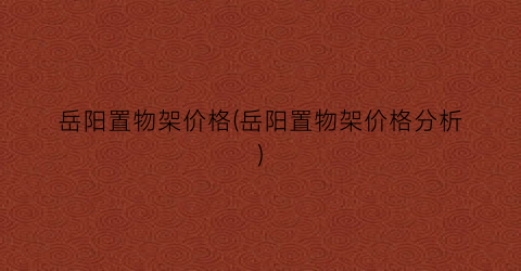 岳阳置物架价格(岳阳置物架价格分析)