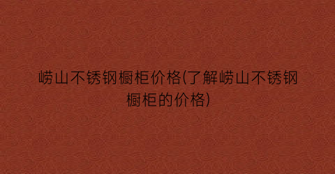 崂山不锈钢橱柜价格(了解崂山不锈钢橱柜的价格)