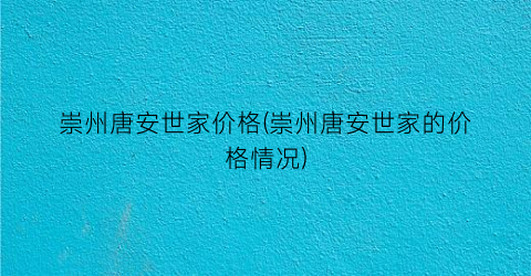 崇州唐安世家价格(崇州唐安世家的价格情况)