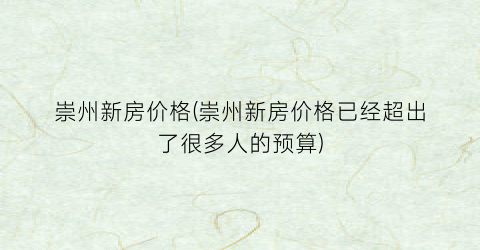 崇州新房价格(崇州新房价格已经超出了很多人的预算)