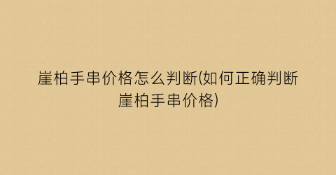 “崖柏手串价格怎么判断(如何正确判断崖柏手串价格)