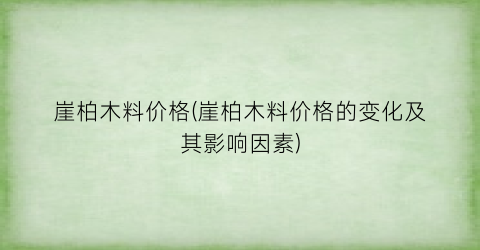崖柏木料价格(崖柏木料价格的变化及其影响因素)