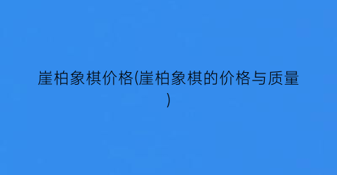崖柏象棋价格(崖柏象棋的价格与质量)