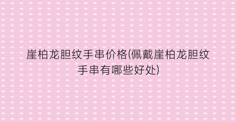 崖柏龙胆纹手串价格(佩戴崖柏龙胆纹手串有哪些好处)