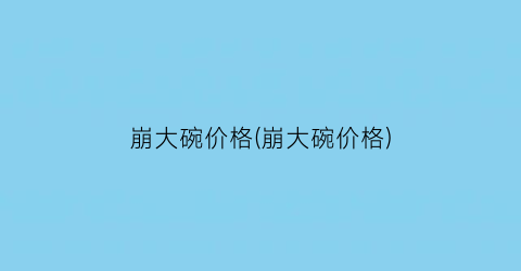 崩大碗价格(崩大碗价格)