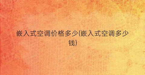 嵌入式空调价格多少(嵌入式空调多少钱)