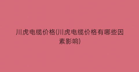 川虎电缆价格(川虎电缆价格有哪些因素影响)