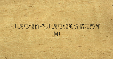 川虎电缆价格(川虎电缆的价格走势如何)