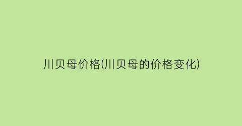 川贝母价格(川贝母的价格变化)