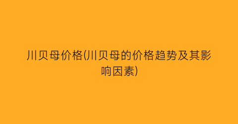 川贝母价格(川贝母的价格趋势及其影响因素)