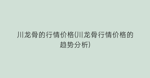 川龙骨的行情价格(川龙骨行情价格的趋势分析)