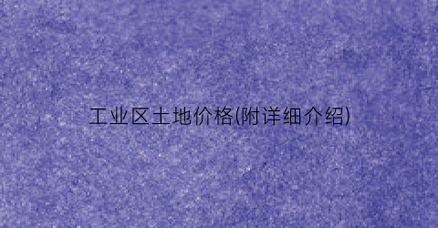 工业区土地价格(附详细介绍)
