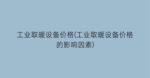 工业取暖设备价格(工业取暖设备价格的影响因素)