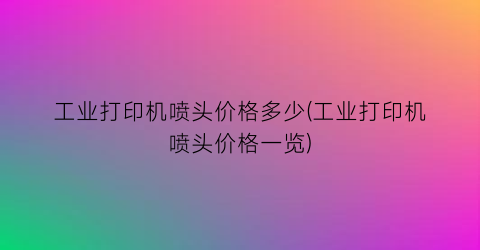 工业打印机喷头价格多少(工业打印机喷头价格一览)