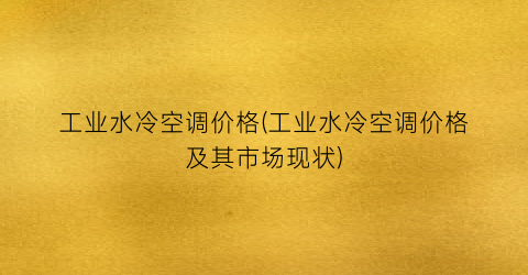“工业水冷空调价格(工业水冷空调价格及其市场现状)