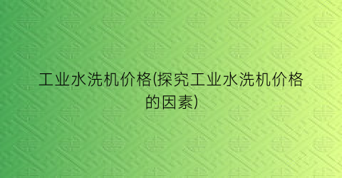 工业水洗机价格(探究工业水洗机价格的因素)