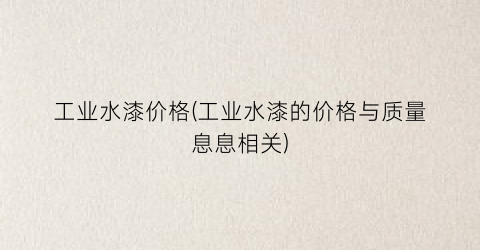 工业水漆价格(工业水漆的价格与质量息息相关)