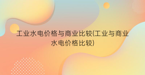 工业水电价格与商业比较(工业与商业水电价格比较)