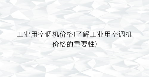 工业用空调机价格(了解工业用空调机价格的重要性)
