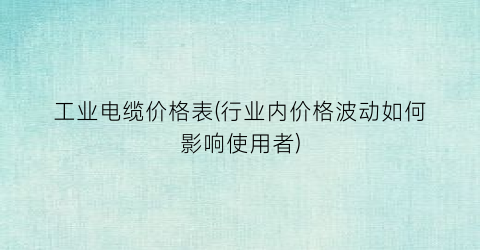 工业电缆价格表(行业内价格波动如何影响使用者)