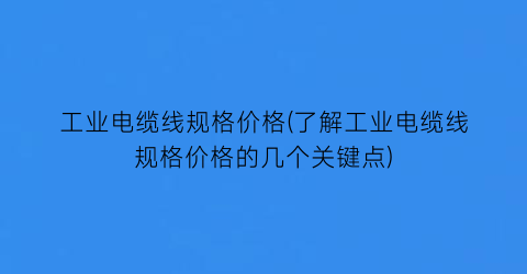 工业电缆线规格价格(了解工业电缆线规格价格的几个关键点)