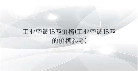 “工业空调15匹价格(工业空调15匹的价格参考)