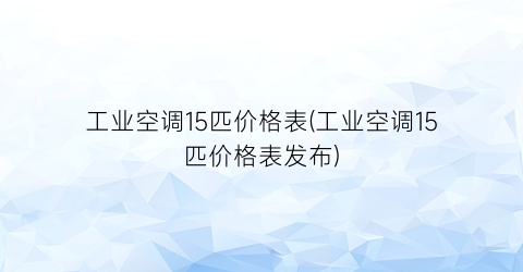 工业空调15匹价格表(工业空调15匹价格表发布)