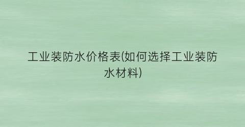 工业装防水价格表(如何选择工业装防水材料)