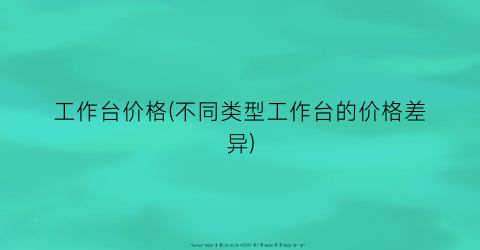 工作台价格(不同类型工作台的价格差异)