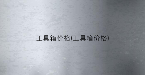 工具箱价格(工具箱价格)