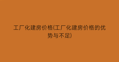 工厂化建房价格(工厂化建房价格的优势与不足)