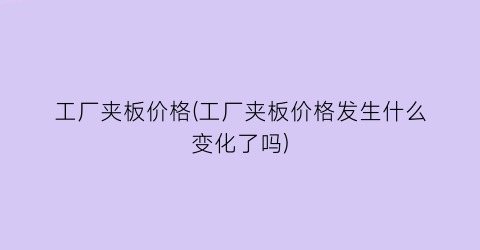 工厂夹板价格(工厂夹板价格发生什么变化了吗)