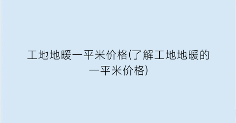 工地地暖一平米价格(了解工地地暖的一平米价格)
