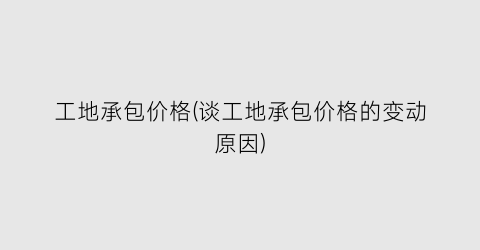 工地承包价格(谈工地承包价格的变动原因)