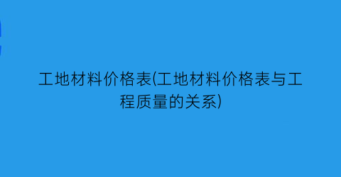 工地材料价格表(工地材料价格表与工程质量的关系)