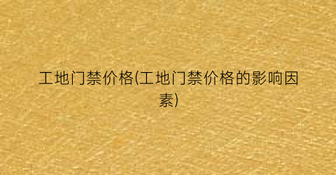 工地门禁价格(工地门禁价格的影响因素)
