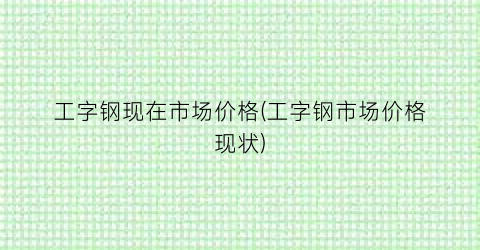 工字钢现在市场价格(工字钢市场价格现状)