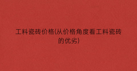 工料瓷砖价格(从价格角度看工料瓷砖的优劣)