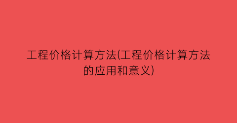 “工程价格计算方法(工程价格计算方法的应用和意义)