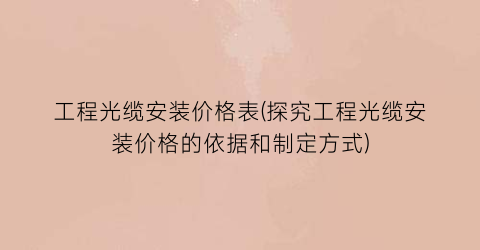 工程光缆安装价格表(探究工程光缆安装价格的依据和制定方式)