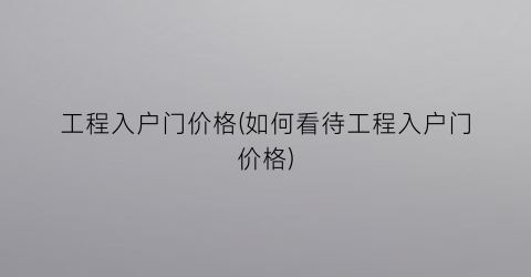 工程入户门价格(如何看待工程入户门价格)
