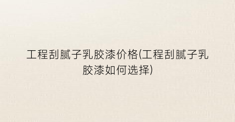 工程刮腻子乳胶漆价格(工程刮腻子乳胶漆如何选择)