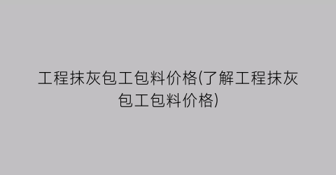 工程抹灰包工包料价格(了解工程抹灰包工包料价格)