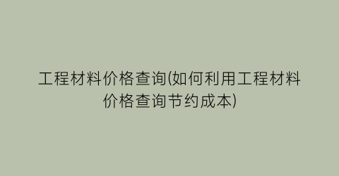 “工程材料价格查询(如何利用工程材料价格查询节约成本)